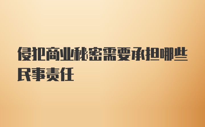 侵犯商业秘密需要承担哪些民事责任