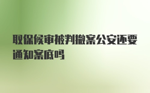 取保候审被判撤案公安还要通知案底吗