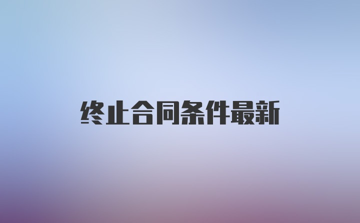 终止合同条件最新