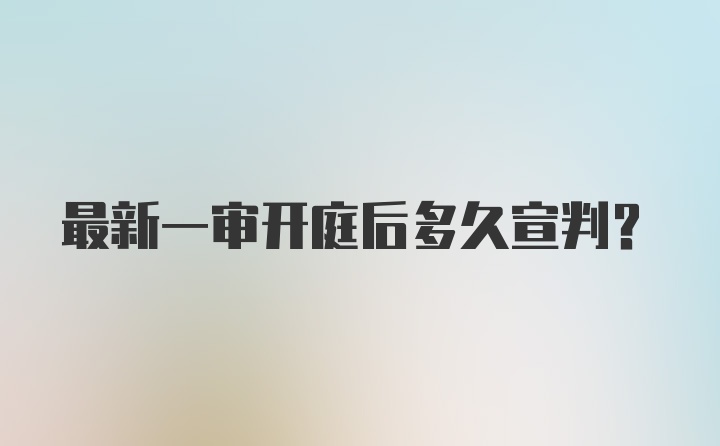 最新一审开庭后多久宣判？