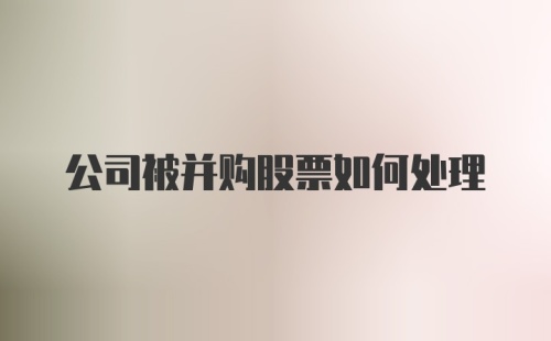 公司被并购股票如何处理