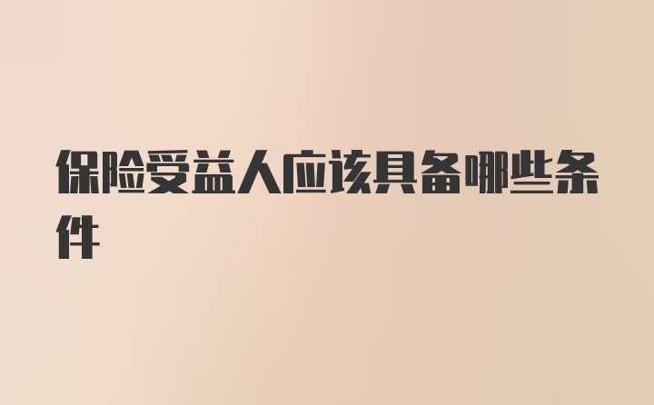 保险受益人应该具备哪些条件