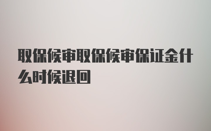 取保候审取保候审保证金什么时候退回