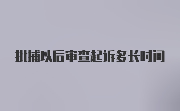 批捕以后审查起诉多长时间