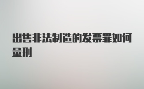 出售非法制造的发票罪如何量刑