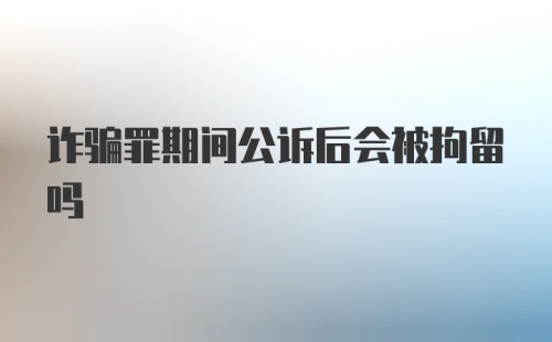 诈骗罪期间公诉后会被拘留吗