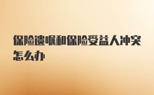 保险遗嘱和保险受益人冲突怎么办