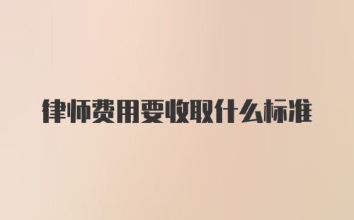 律师费用要收取什么标准