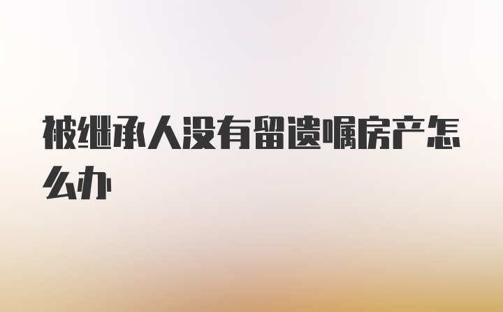 被继承人没有留遗嘱房产怎么办