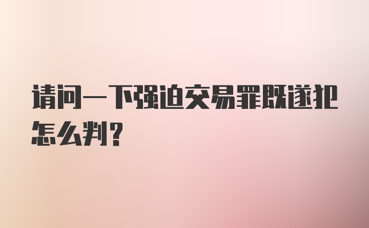 请问一下强迫交易罪既遂犯怎么判？