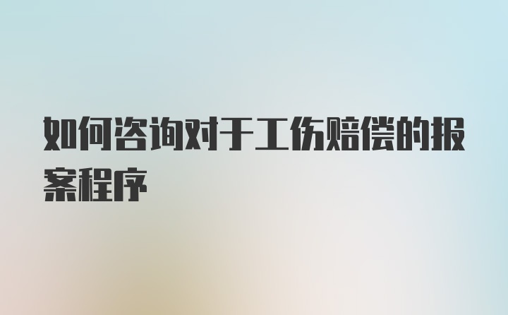 如何咨询对于工伤赔偿的报案程序