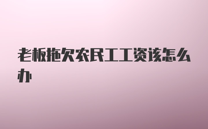 老板拖欠农民工工资该怎么办