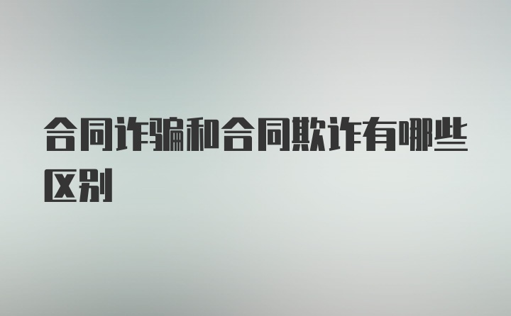 合同诈骗和合同欺诈有哪些区别