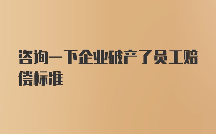 咨询一下企业破产了员工赔偿标准