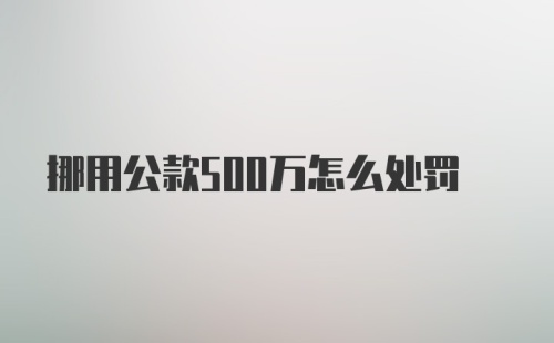 挪用公款500万怎么处罚