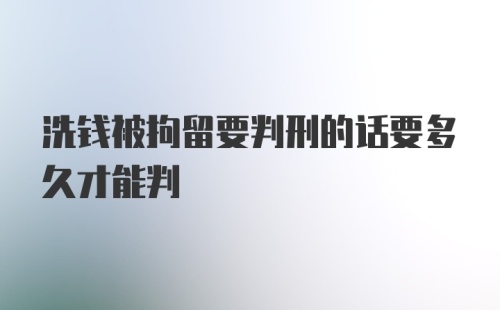 洗钱被拘留要判刑的话要多久才能判