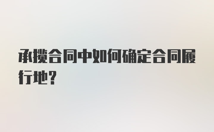 承揽合同中如何确定合同履行地?