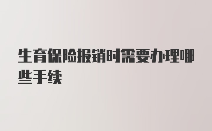 生育保险报销时需要办理哪些手续