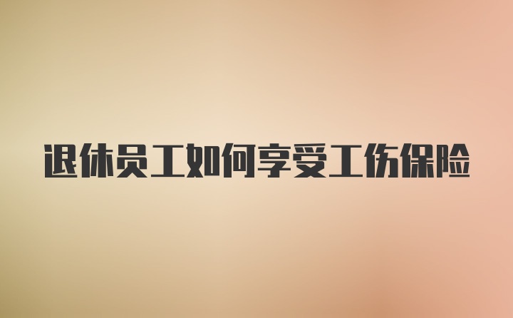 退休员工如何享受工伤保险