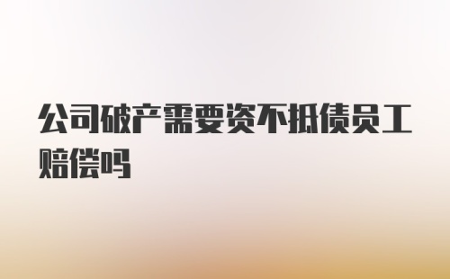 公司破产需要资不抵债员工赔偿吗