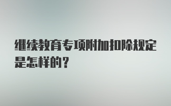 继续教育专项附加扣除规定是怎样的？