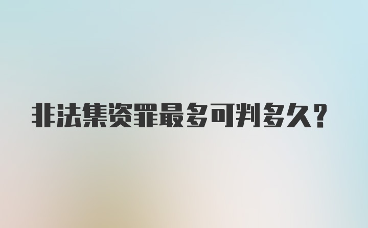 非法集资罪最多可判多久？