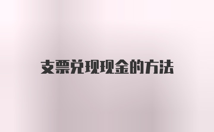 支票兑现现金的方法