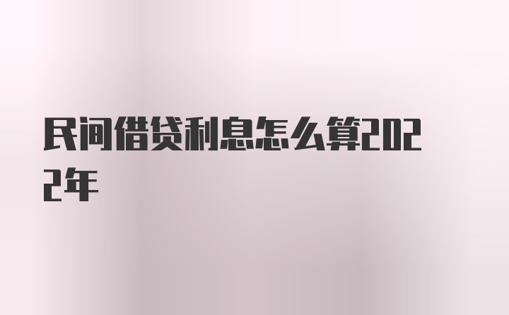 民间借贷利息怎么算2022年