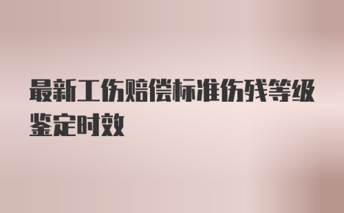 最新工伤赔偿标准伤残等级鉴定时效