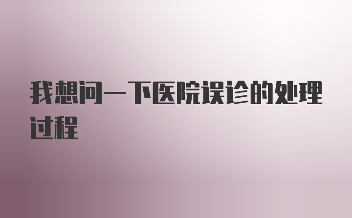 我想问一下医院误诊的处理过程