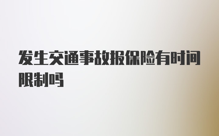 发生交通事故报保险有时间限制吗