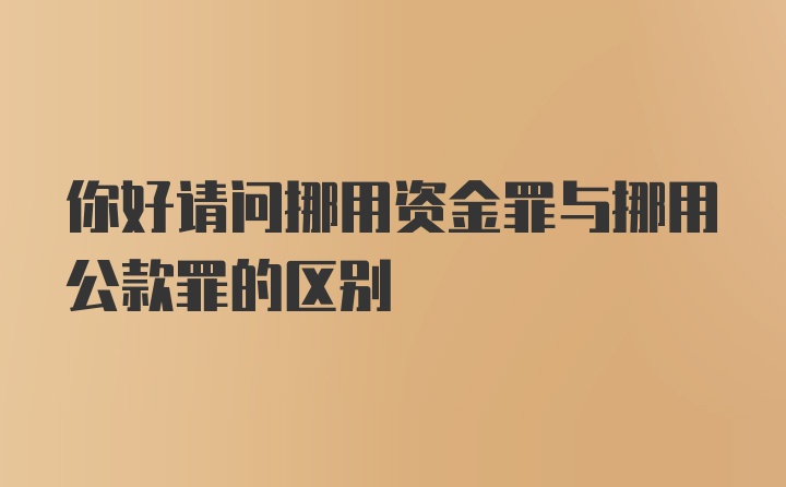 你好请问挪用资金罪与挪用公款罪的区别