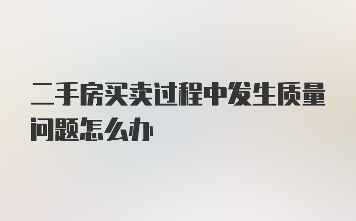 二手房买卖过程中发生质量问题怎么办