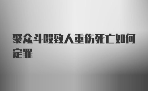 聚众斗殴致人重伤死亡如何定罪