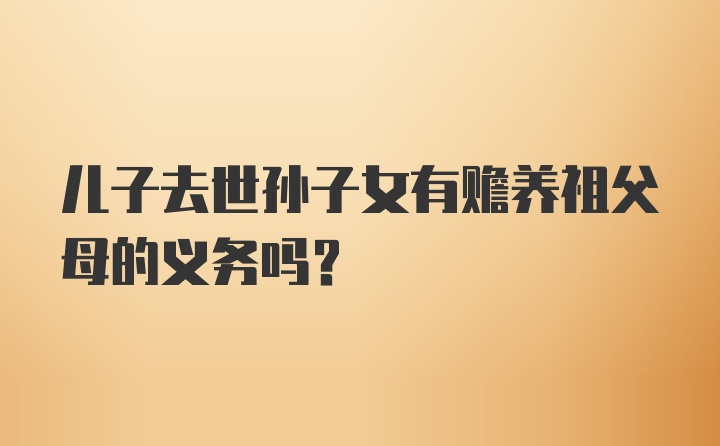 儿子去世孙子女有赡养祖父母的义务吗?