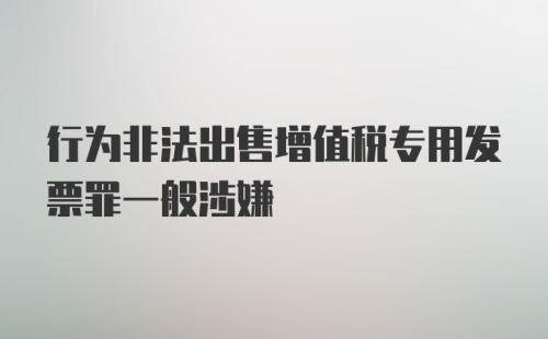 行为非法出售增值税专用发票罪一般涉嫌