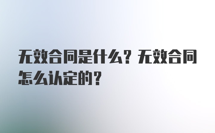 无效合同是什么？无效合同怎么认定的？