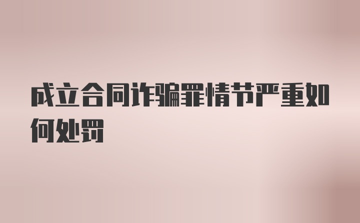 成立合同诈骗罪情节严重如何处罚