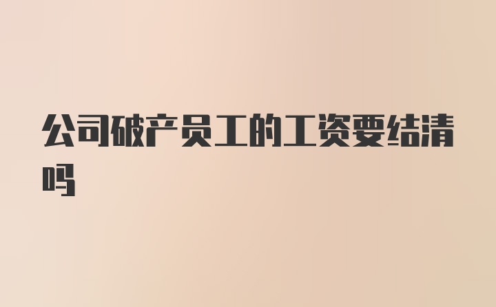 公司破产员工的工资要结清吗