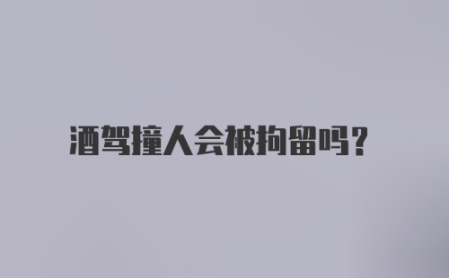 酒驾撞人会被拘留吗？