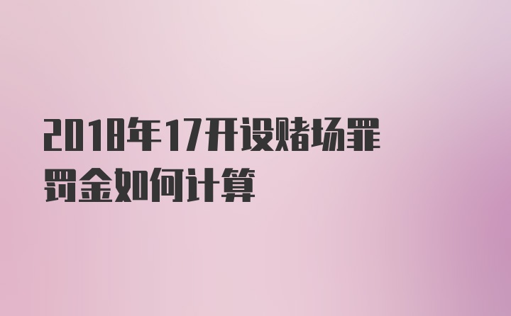 2018年17开设赌场罪罚金如何计算