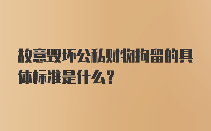 故意毁坏公私财物拘留的具体标准是什么？