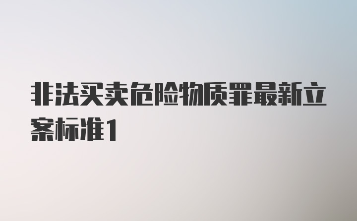 非法买卖危险物质罪最新立案标准1