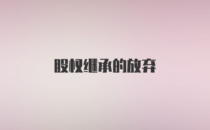 股权继承的放弃