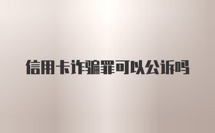 信用卡诈骗罪可以公诉吗