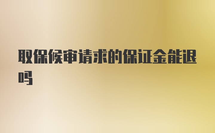 取保候审请求的保证金能退吗