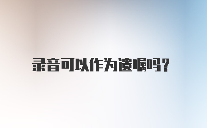 录音可以作为遗嘱吗？