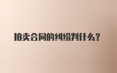 拍卖合同的纠纷判什么？