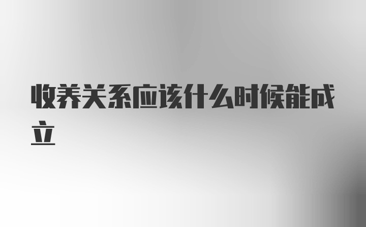 收养关系应该什么时候能成立