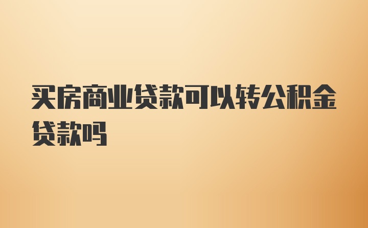 买房商业贷款可以转公积金贷款吗